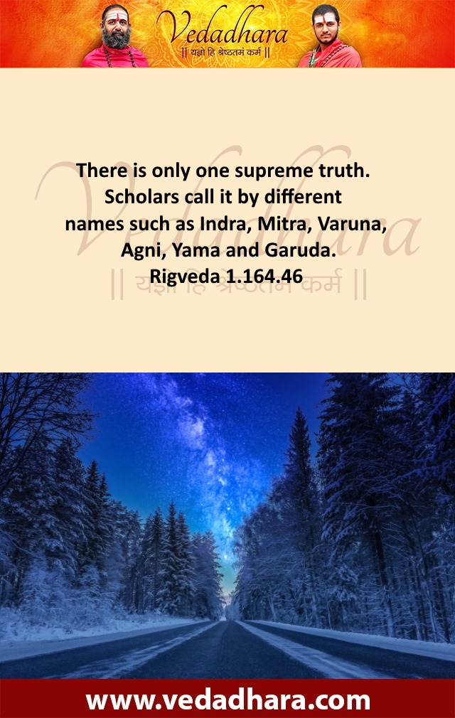 There is only one supreme truth. Scholars call it by different names such as Indra, Mitra, Varuna, Agni, Yama and Garuda. Rigveda 1.164.46